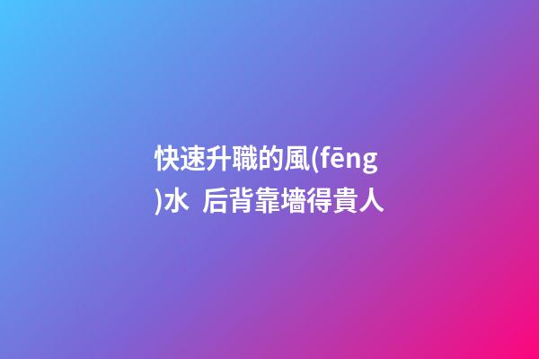 快速升職的風(fēng)水  后背靠墻得貴人